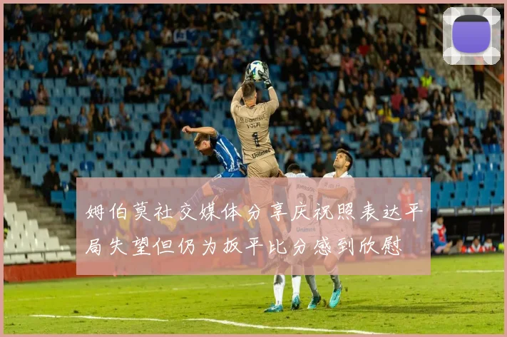姆伯莫社交媒体分享庆祝照表达平局失望但仍为扳平比分感到欣慰
