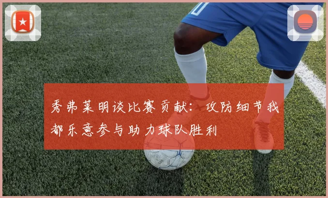 秀弗莱明谈比赛贡献：攻防细节我都乐意参与助力球队胜利