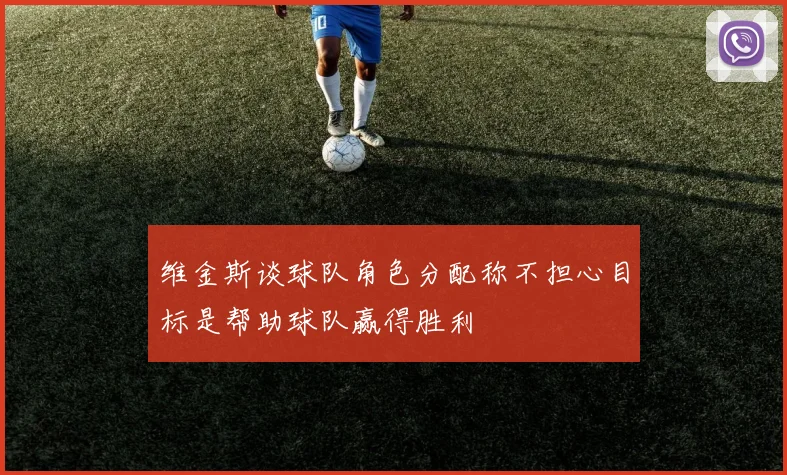 维金斯谈球队角色分配称不担心目标是帮助球队赢得胜利