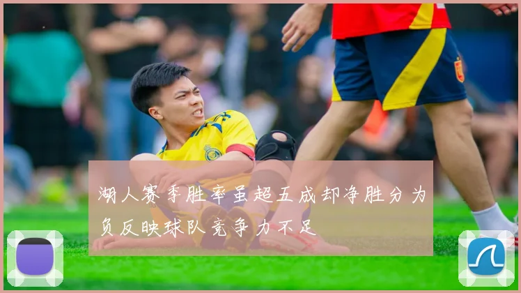 湖人赛季胜率虽超五成却净胜分为负反映球队竞争力不足