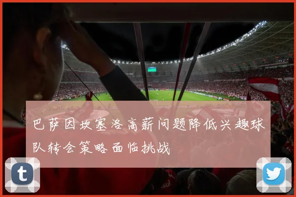 巴萨因坎塞洛高薪问题降低兴趣球队转会策略面临挑战