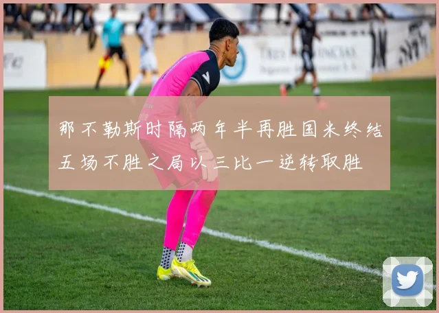 那不勒斯时隔两年半再胜国米终结五场不胜之局以三比一逆转取胜