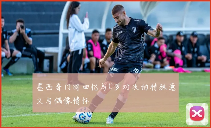 墨西哥门将回忆与C罗对决的特殊意义与偶像情怀