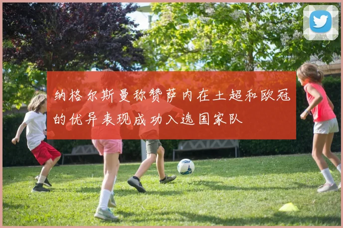 纳格尔斯曼称赞萨内在土超和欧冠的优异表现成功入选国家队