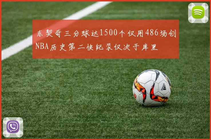 东契奇三分球达1500个仅用486场创NBA历史第二快纪录仅次于库里