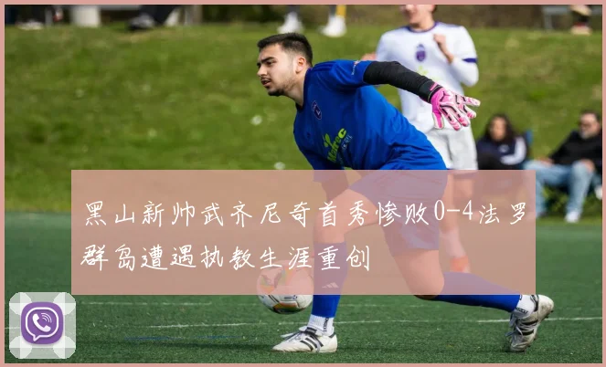 黑山新帅武齐尼奇首秀惨败0-4法罗群岛遭遇执教生涯重创