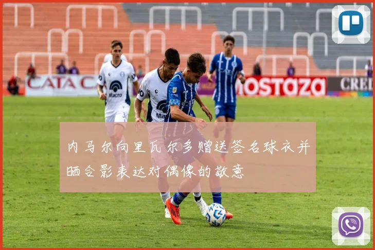 内马尔向里瓦尔多赠送签名球衣并晒合影表达对偶像的敬意