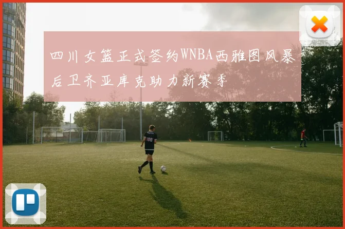 四川女篮正式签约WNBA西雅图风暴后卫齐亚库克助力新赛季