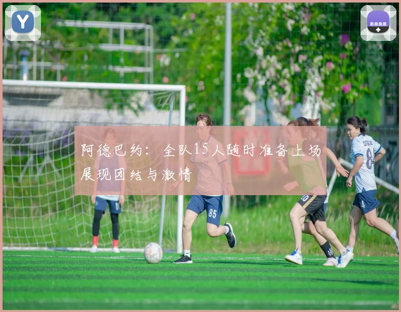 阿德巴约：全队15人随时准备上场展现团结与激情