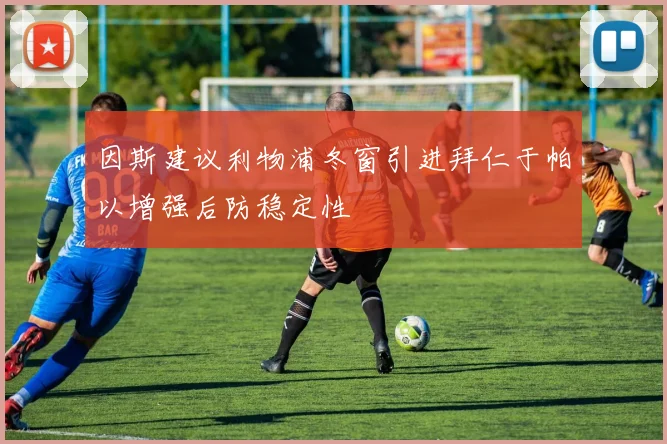 因斯建议利物浦冬窗引进拜仁于帕以增强后防稳定性