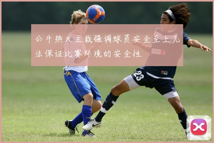 公牛热火主裁强调球员安全至上无法保证比赛环境的安全性