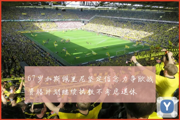 67岁加斯佩里尼坚定信念力争欧战资格计划继续执教不考虑退休